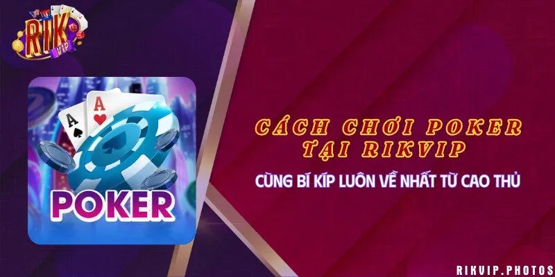 Cách chơi Poker tại Rikvip cùng bí kíp luôn về nhất từ cao thủ