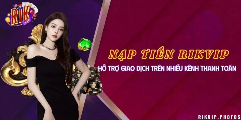 Nạp tiền Rikvip - Hỗ trợ giao dịch trên nhiều kênh thanh toán
