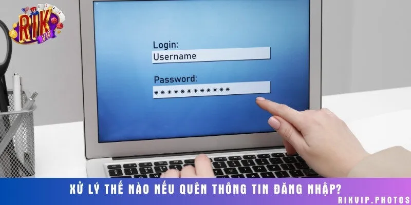 Cách xử lý nếu quên thông tin đăng nhập